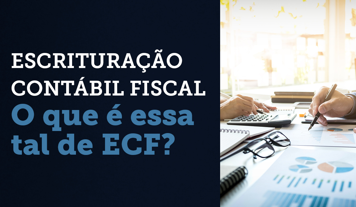 O que é ECF? ESCRITURAÇÃO CONTÁBIL FISCAL